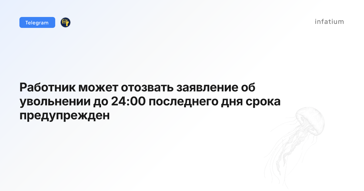 Работник может отозвать заявление об увольнении до 24:00 последнего дня срока предупрежден