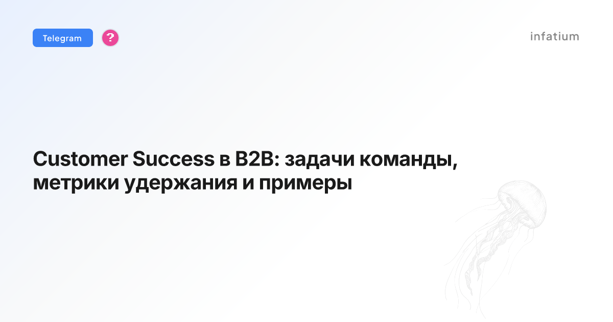 Customer Success в B2B: задачи команды, метрики удержания и примеры