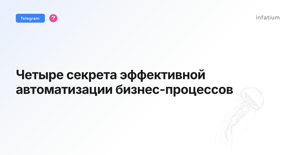 Четыре секрета эффективной автоматизации бизнес-процессов