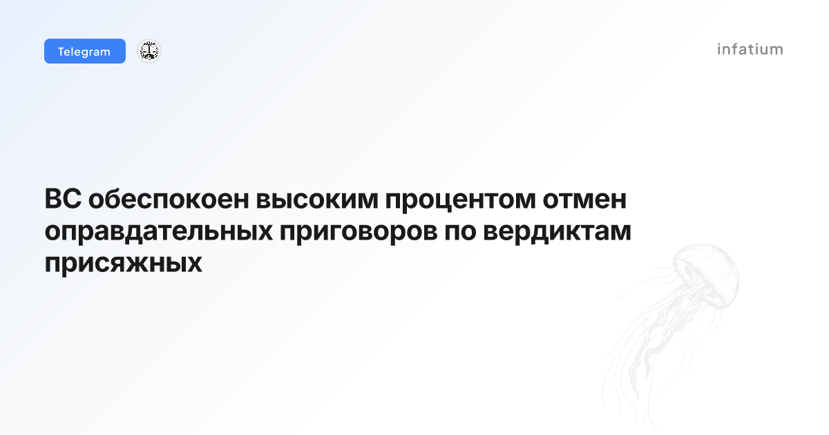 ВС обеспокоен высоким процентом отмен оправдательных приговоров по вердиктам присяжных