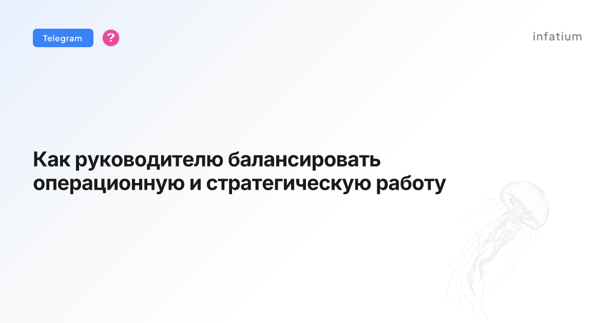 Как руководителю балансировать операционную и стратегическую работу