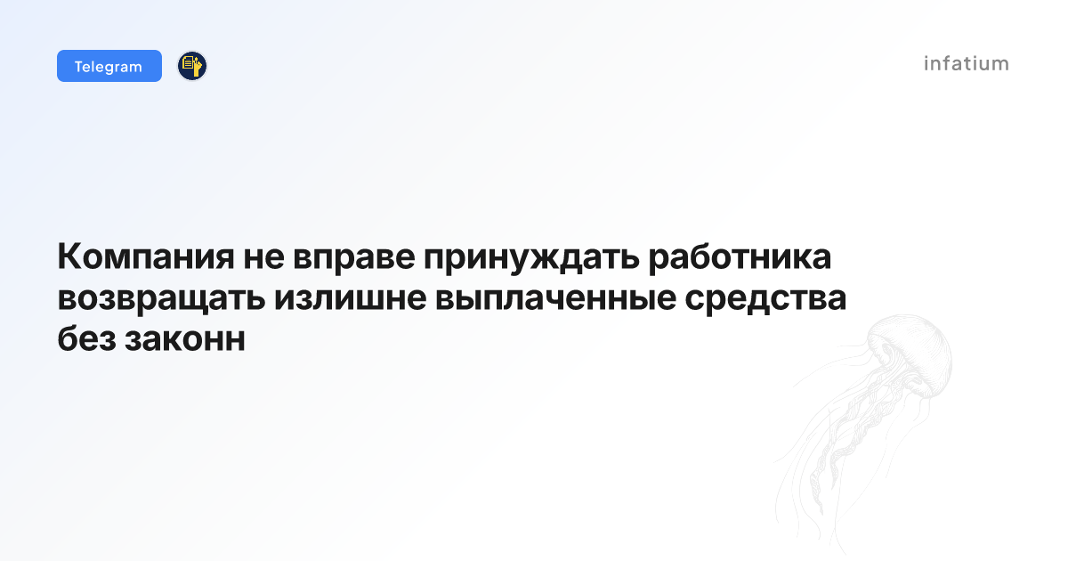 Компания не вправе принуждать работника возвращать излишне выплаченные средства без законн