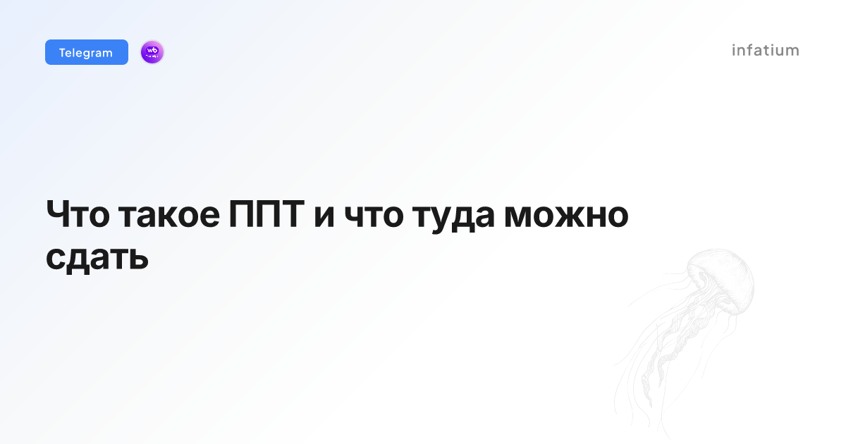 Что такое ППТ и что туда можно сдать