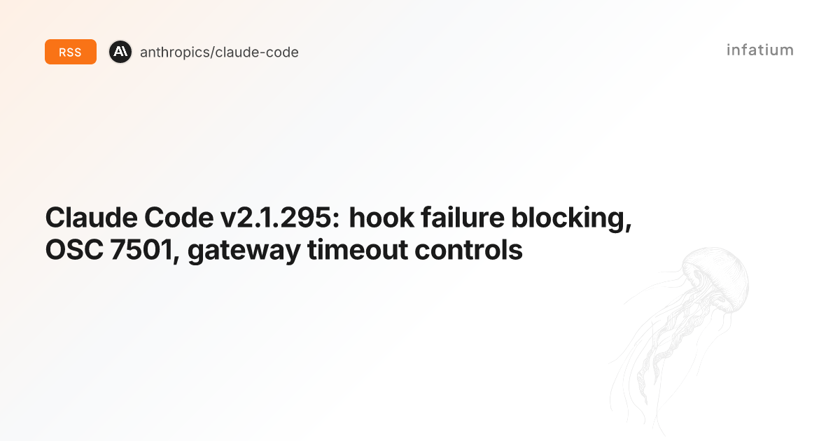 Claude Code v2.1.295: hook failure blocking, OSC 7501, gateway timeout controls