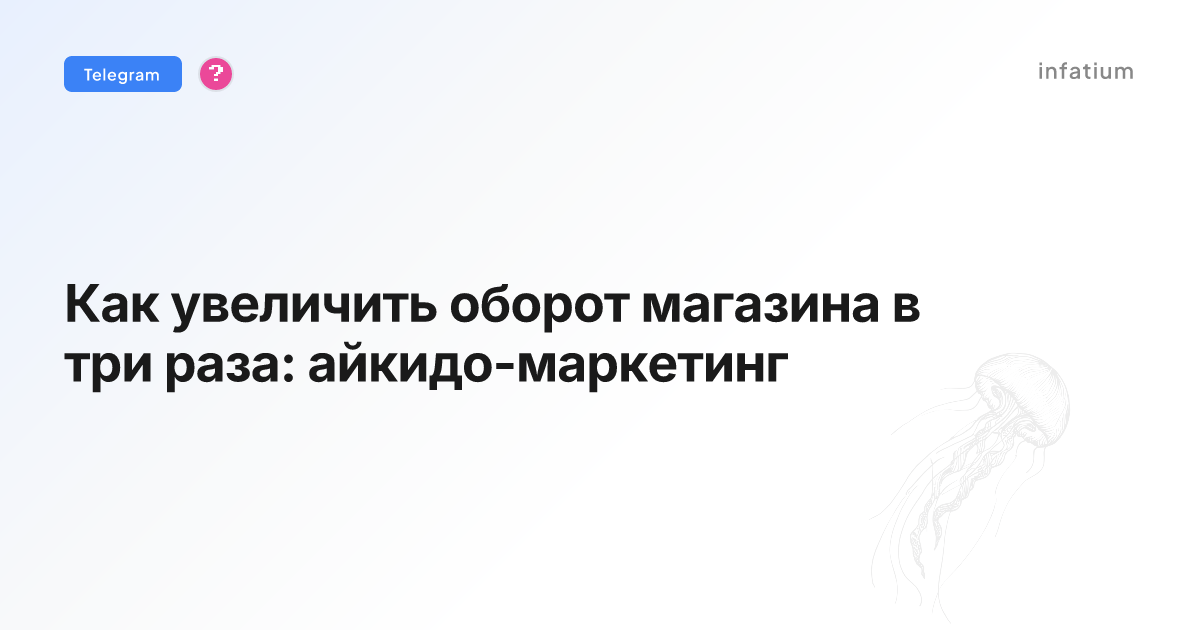 Как увеличить оборот магазина в три раза: айкидо-маркетинг