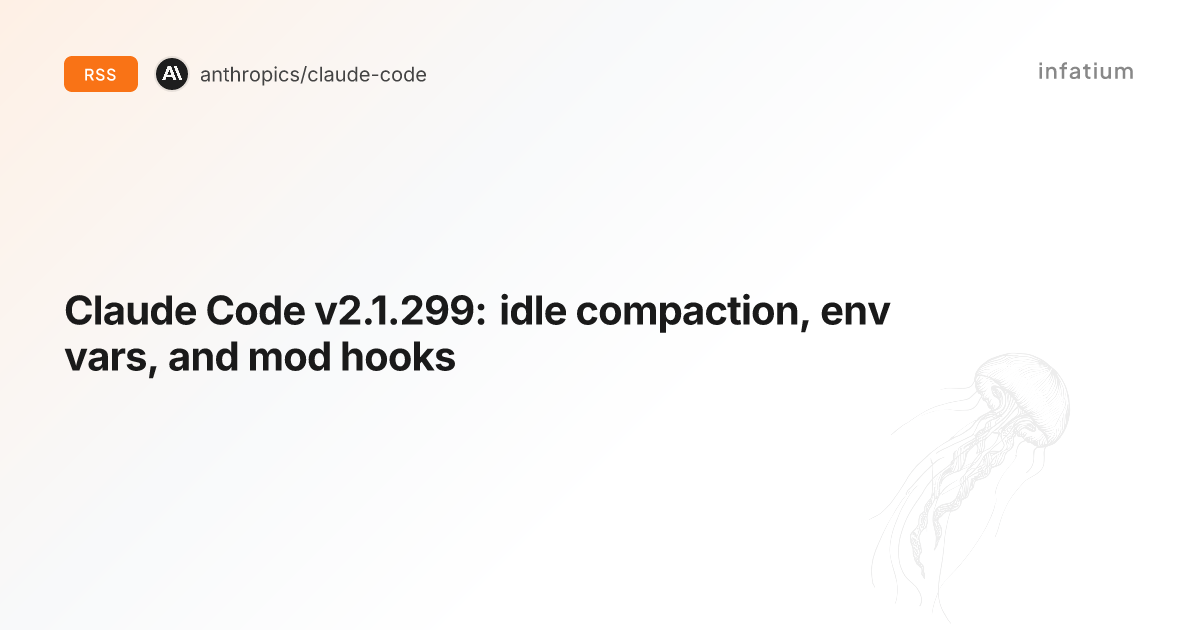 Claude Code v2.1.299: idle compaction, env vars, and mod hooks