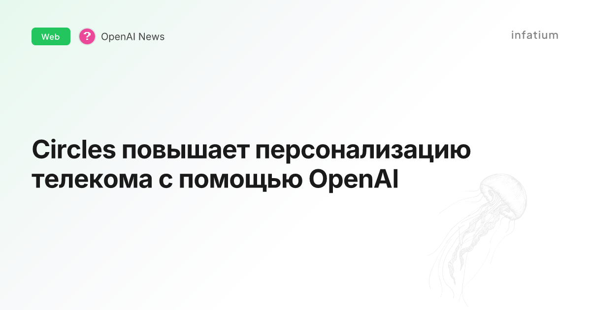 Circles повышает персонализацию телекома с помощью OpenAI