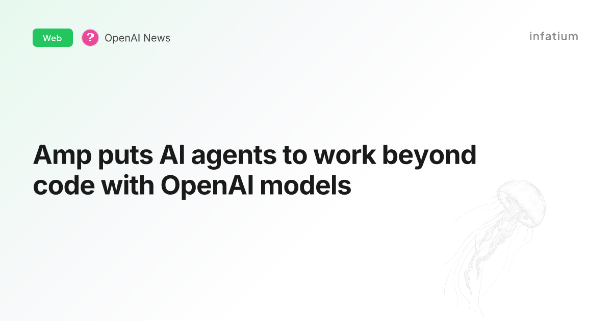 Amp puts AI agents to work beyond code with OpenAI models