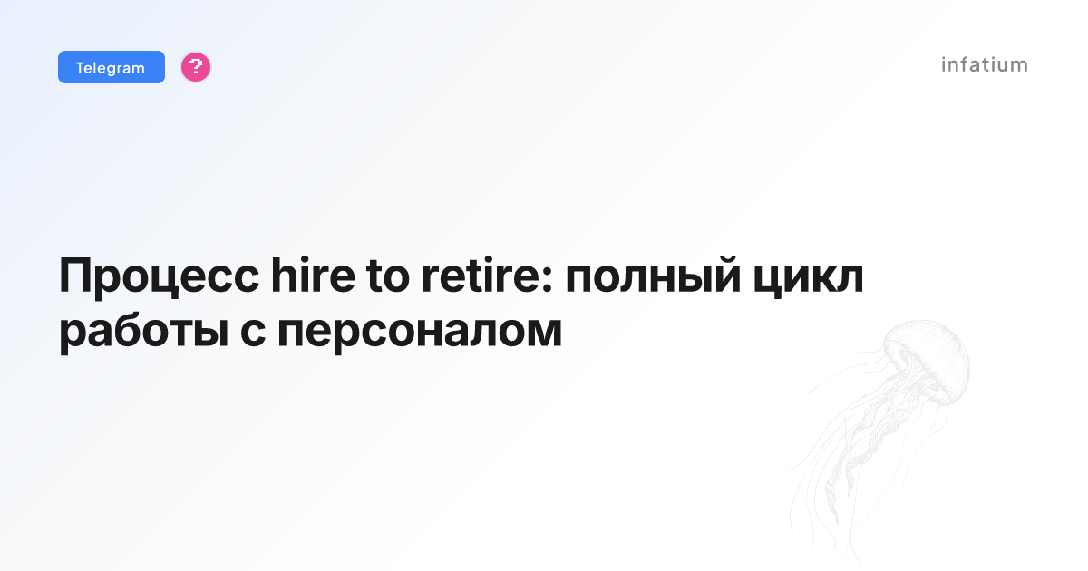Процесс hire to retire: полный цикл работы с персоналом
